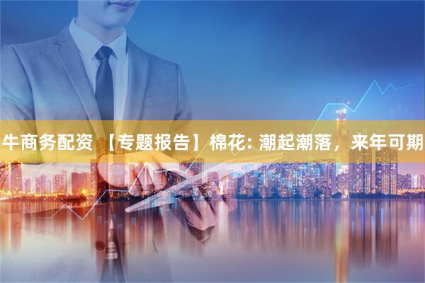 牛商务配资 【专题报告】棉花: 潮起潮落，来年可期