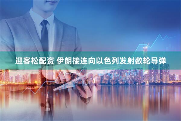 迎客松配资 伊朗接连向以色列发射数轮导弹
