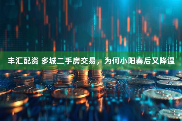 丰汇配资 多城二手房交易，为何小阳春后又降温