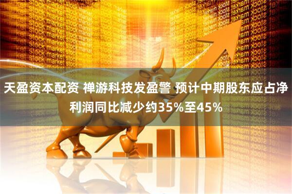 天盈资本配资 禅游科技发盈警 预计中期股东应占净利润同比减少约35%至45%