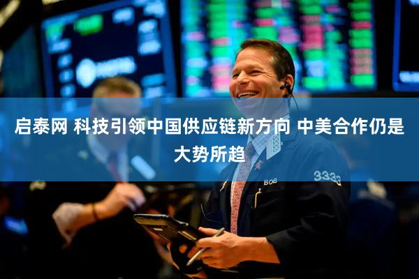 启泰网 科技引领中国供应链新方向 中美合作仍是大势所趋