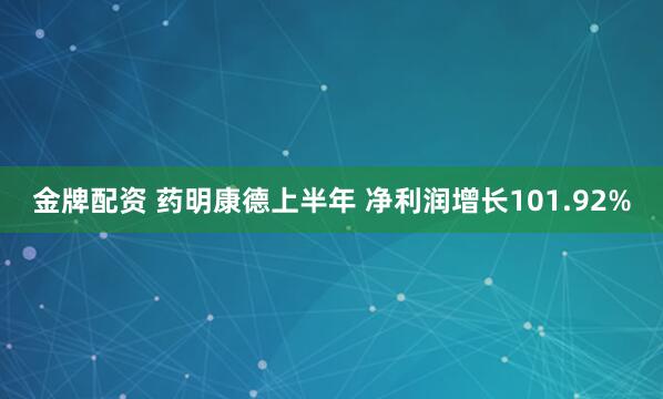 金牌配资 药明康德上半年 净利润增长101.92%