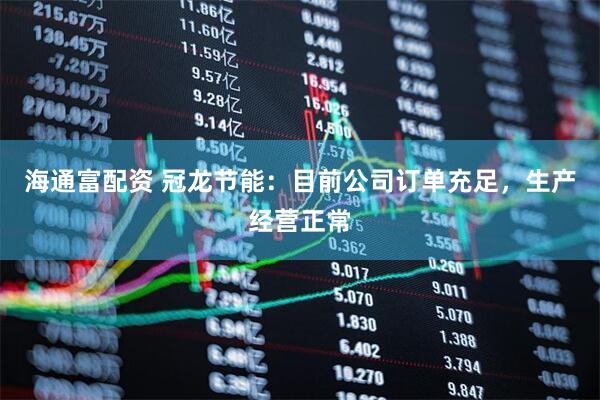 海通富配资 冠龙节能：目前公司订单充足，生产经营正常
