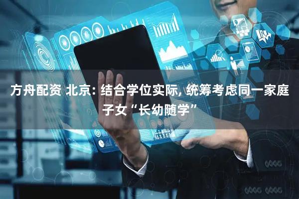 方舟配资 北京: 结合学位实际, 统筹考虑同一家庭子女“长幼随学”