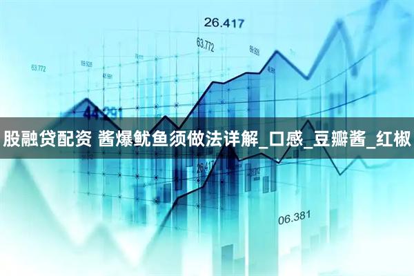 股融贷配资 酱爆鱿鱼须做法详解_口感_豆瓣酱_红椒