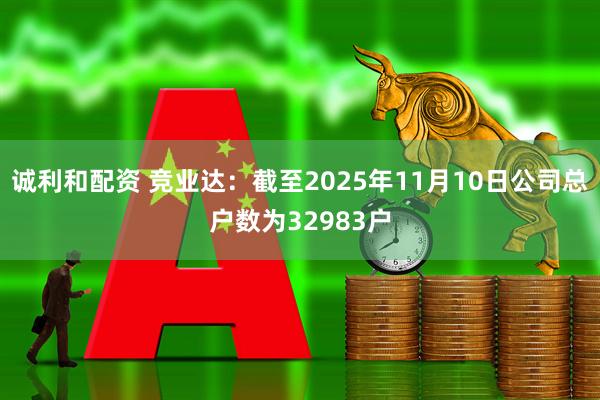 诚利和配资 竞业达：截至2025年11月10日公司总户数为32983户